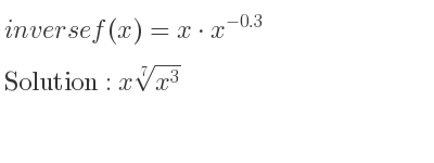 The inverse of f(x)=x*x^{-0.3} is x\sqrt[7]{x^3}